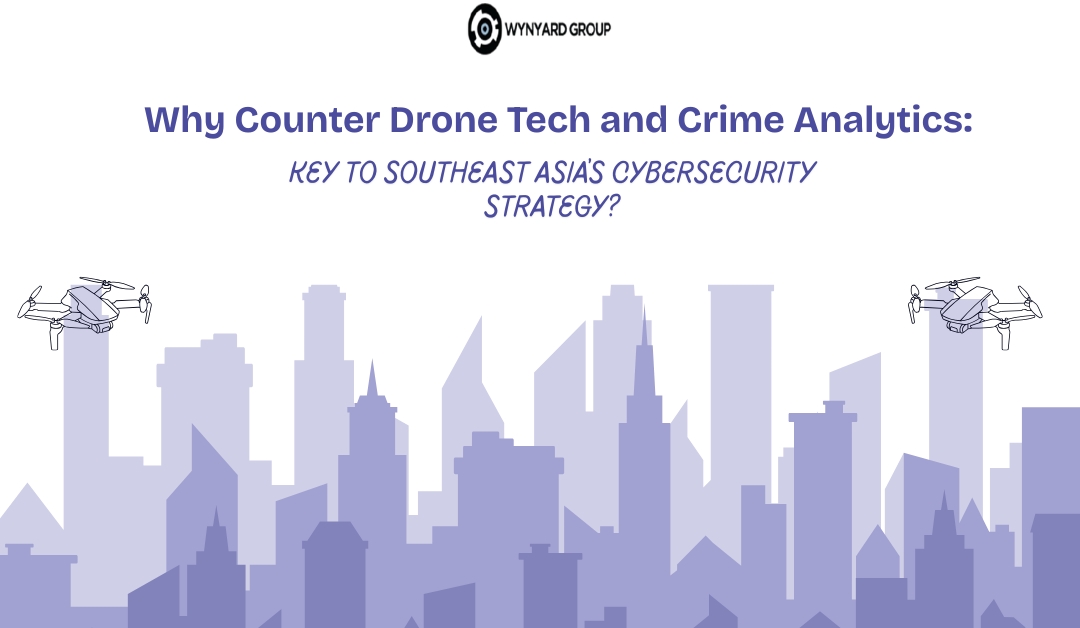 Why Counter Drone Tech and Crime Analytics: Key to Southeast Asia’s Cybersecurity Strategy?